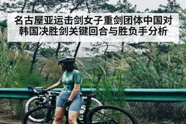 名古屋亚运击剑女子重剑团体中国对韩国决胜剑关键回合与胜负手分析