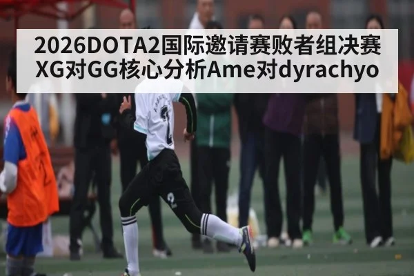 2026DOTA2国际邀请赛败者组决赛XG对GG核心分析Ame对dyrachyo