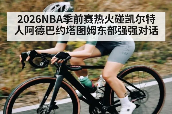 2026NBA季前赛热火碰凯尔特人阿德巴约塔图姆东部强强对话