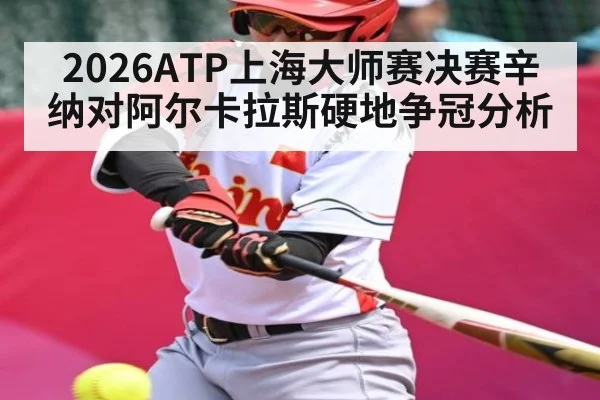 2026ATP上海大师赛决赛辛纳对阿尔卡拉斯硬地争冠分析